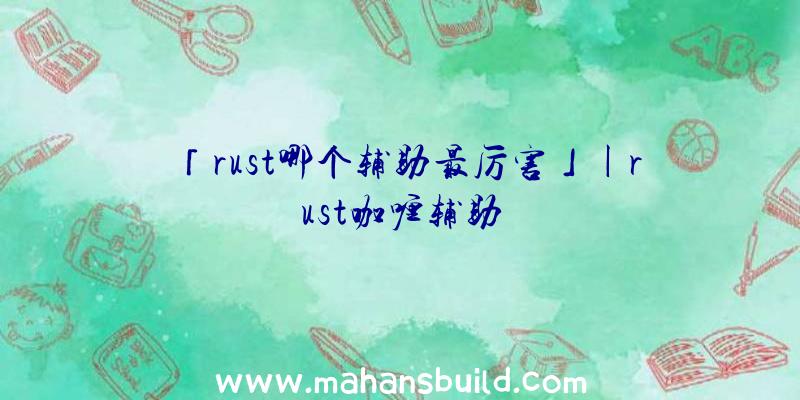 「rust哪个辅助最厉害」|rust咖喱辅助